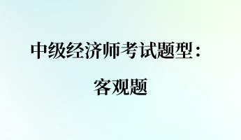 中級經(jīng)濟(jì)師考試題型：客觀題