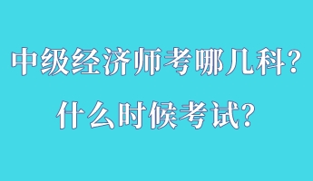 中級經(jīng)濟師考哪幾科？什么時候考試？