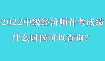 2022中級經(jīng)濟(jì)師補(bǔ)考成績什么時(shí)候可以查詢？