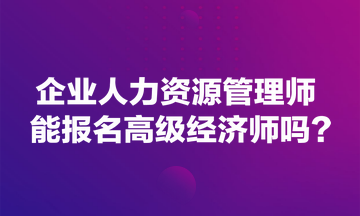 企業(yè)人力資源管理師能報(bào)名高級經(jīng)濟(jì)師嗎？