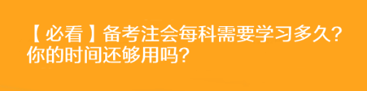 【必看】備考注會每科需要學(xué)習(xí)多久？你的時間還夠用嗎？