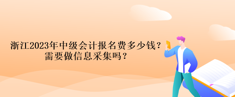 浙江2023年中級(jí)會(huì)計(jì)報(bào)名費(fèi)多少錢？需要做信息采集嗎？