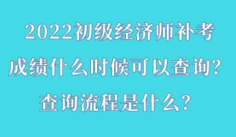 2022初級經(jīng)濟(jì)師補(bǔ)考成績什么時候可以查詢？查詢流程是什么？