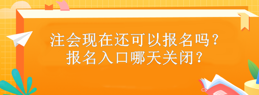 注會現(xiàn)在還可以報(bào)名嗎？報(bào)名入口哪天關(guān)閉？