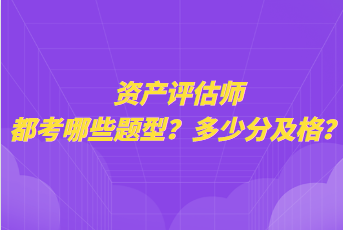 資產(chǎn)評(píng)估師都考哪些題型？多少分及格？
