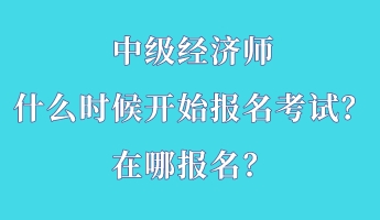 中級經(jīng)濟師什么時候開始報名考試？在哪報名？