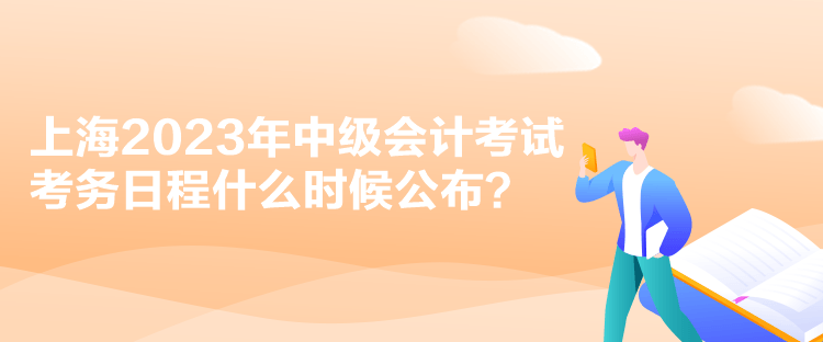 上海2023年中級會計(jì)考試考務(wù)日程什么時(shí)候公布？
