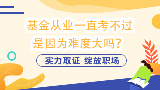 基金從業(yè)一直考不過  是因為難度大嗎？