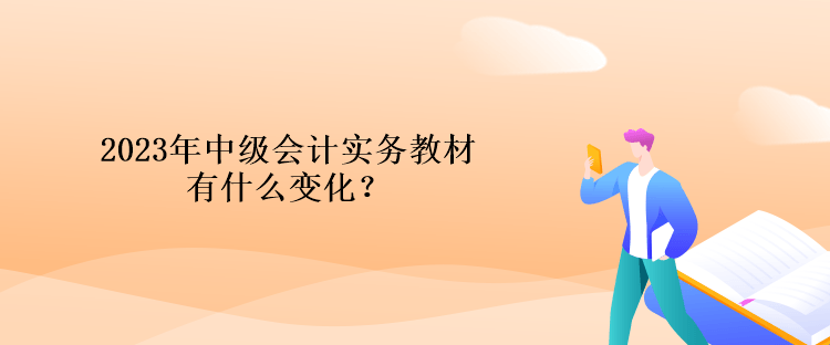 2023年中級(jí)會(huì)計(jì)實(shí)務(wù)教材有什么變化？