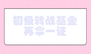 初級會(huì)計(jì)轉(zhuǎn)戰(zhàn)基金 爭取再拿一證！
