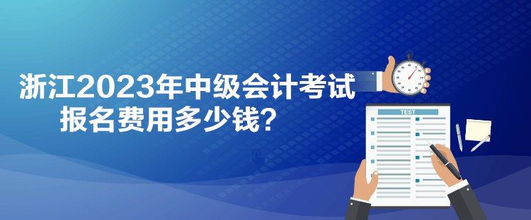 浙江2023年中級會計考試報名費用多少錢？