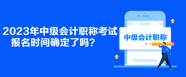 2023年中級會計職稱考試報名時間確定了嗎？
