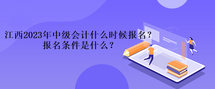 江西2023年中級(jí)會(huì)計(jì)什么時(shí)候報(bào)名？報(bào)名條件是什么？、