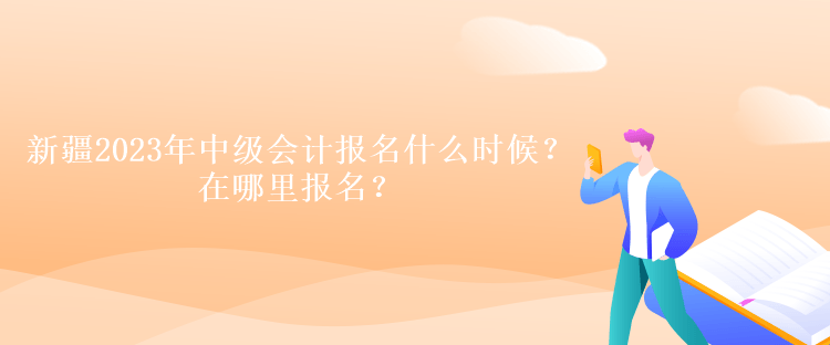 新疆2023年中級(jí)會(huì)計(jì)報(bào)名什么時(shí)候？在哪里報(bào)名？