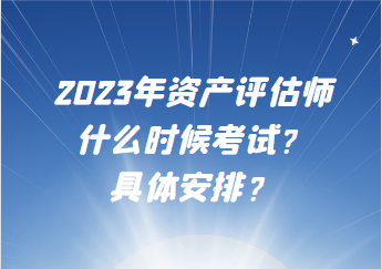 2023年資產評估師什么時候考試？具體安排？