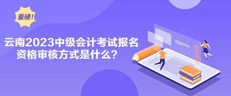 云南2023中級(jí)會(huì)計(jì)考試報(bào)名資格審核方式是什么？
