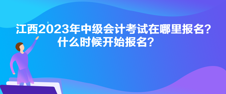 江西2023年中級(jí)會(huì)計(jì)考試在哪里報(bào)名？什么時(shí)候開始報(bào)名？