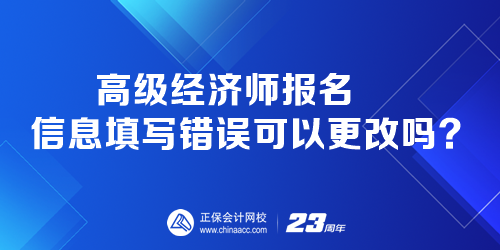 高級經(jīng)濟(jì)師報名時 報名信息填寫錯誤可以更改嗎？