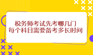 稅務(wù)師考試先考哪幾門？每個(gè)科目需要備考多長時(shí)間？
