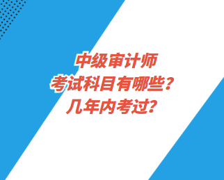 中級審計師考試科目有哪些？幾年內(nèi)考過？