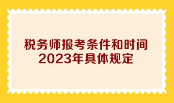 稅務(wù)師報(bào)考條件和時(shí)間2023年具體規(guī)定