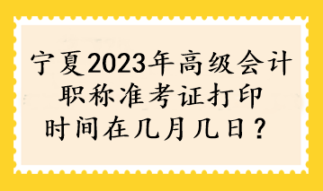 寧夏2023年高級會計職稱準考證打印時間在幾月幾日？