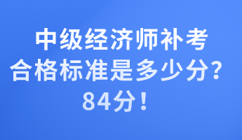 中級(jí)經(jīng)濟(jì)師補(bǔ)考合格標(biāo)準(zhǔn)是多少分？84分！