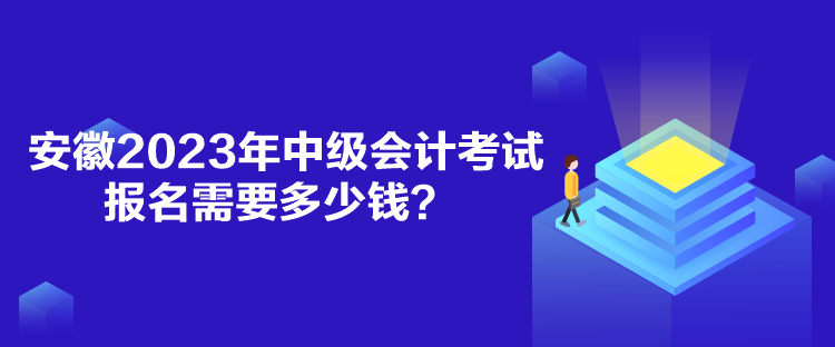 安徽2023年中級會計考試報名需要多少錢？