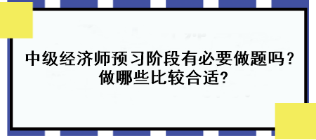 中級經(jīng)濟(jì)師預(yù)習(xí)階段有必要做題嗎？做哪些比較合適?