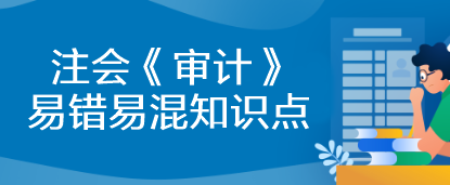 【建議收藏】2023年注會《審計》基礎(chǔ)階段易錯易混知識點匯總！