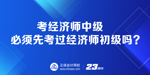 考經(jīng)濟(jì)師中級(jí)必須先考過經(jīng)濟(jì)師初級(jí)嗎？