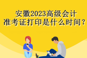 安徽2023高級(jí)會(huì)計(jì)準(zhǔn)考證打印是什么時(shí)間？