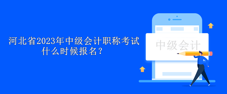 河北省2023年中級(jí)會(huì)計(jì)職稱(chēng)考試什么時(shí)候報(bào)名？