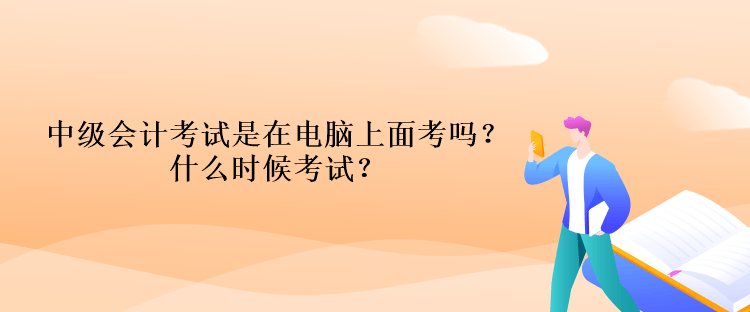 中級(jí)會(huì)計(jì)考試是在電腦上面考嗎？什么時(shí)候考試？