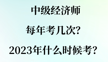 中級(jí)經(jīng)濟(jì)師每年考幾次？2023年什么時(shí)候考？