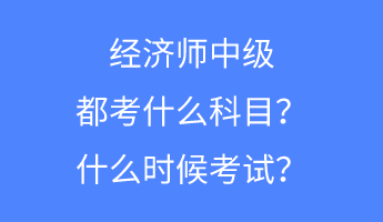 經(jīng)濟(jì)師中級(jí)都考什么科目？什么時(shí)候考試？