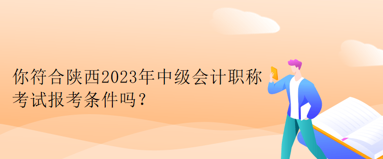你符合陜西2023年中級會計職稱考試報考條件嗎？