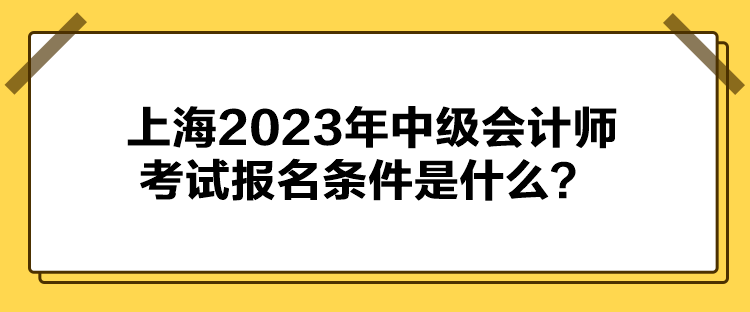 上海2023年中級會計師考試報名條件是什么？