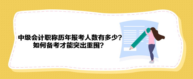 中級會計職稱歷年報考人數有多少？如何備考才能突出重圍？
