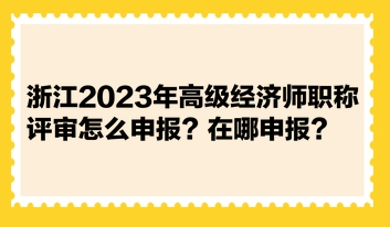 浙江2023年高級(jí)經(jīng)濟(jì)師職稱評(píng)審怎么申報(bào)？在哪申報(bào)？