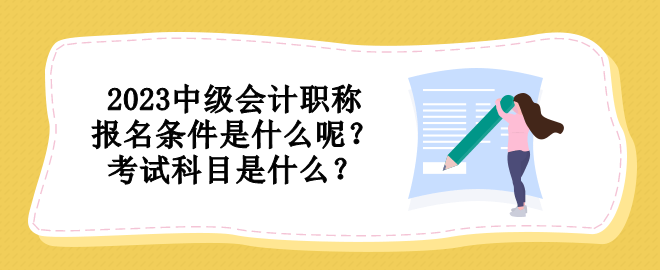 2023中級會計職稱報名條件是什么呢？考試科目是什么？