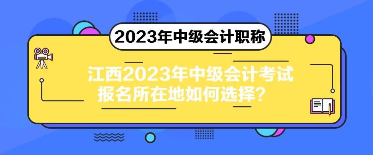 江西2023年中級會計考試報名所在地如何選擇？