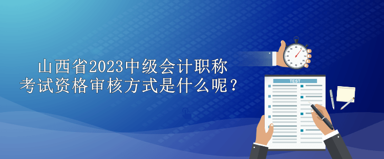 山西省2023中級會計(jì)職稱考試資格審核方式是什么呢？