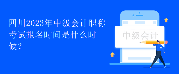 四川2023年中級(jí)會(huì)計(jì)職稱考試報(bào)名時(shí)間是什么時(shí)候？