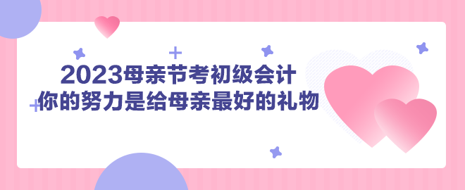 2023母親節(jié)考初級(jí)會(huì)計(jì) 你的努力是給母親最好的禮物！