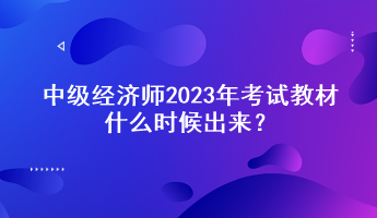 中級(jí)經(jīng)濟(jì)師2023年考試教材什么時(shí)候出來(lái)？