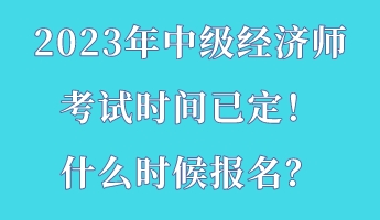 2023年中級經濟師考試時間已定！什么時候報名？