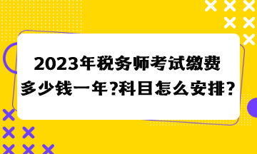 2023年稅務(wù)師考試?yán)U費(fèi)多少錢一年？科目怎么安排合適？