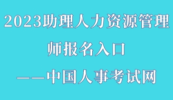 2023助理人力資源管理師報(bào)名入口——中國(guó)人事考試網(wǎng)