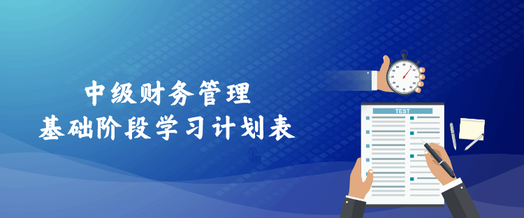 中級財(cái)務(wù)管理基礎(chǔ)階段學(xué)習(xí)計(jì)劃表